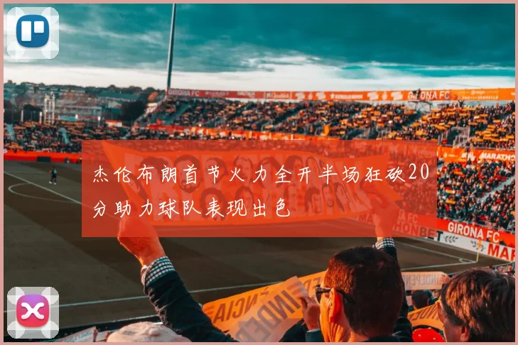 杰伦布朗首节火力全开半场狂砍20分助力球队表现出色