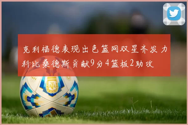 克利福德表现出色篮网双星齐发力科比桑德斯贡献9分4篮板2助攻