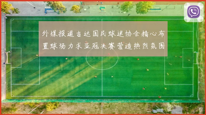 外媒报道吉达国民球迷协会精心布置球场力求亚冠决赛营造热烈氛围
