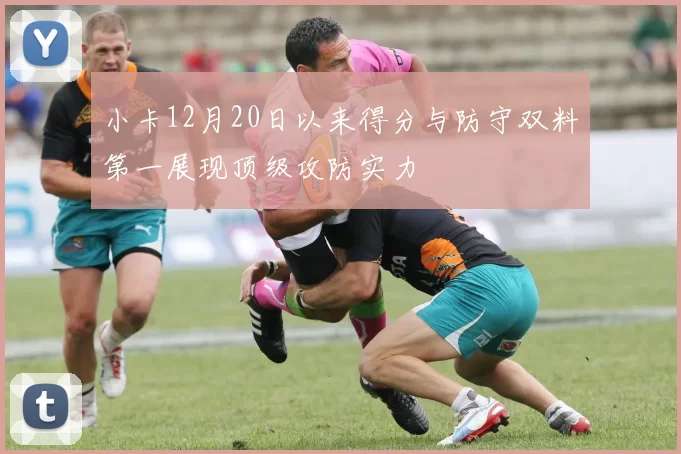 小卡12月20日以来得分与防守双料第一展现顶级攻防实力