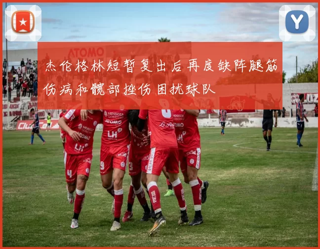 杰伦格林短暂复出后再度缺阵腿筋伤病和髋部挫伤困扰球队