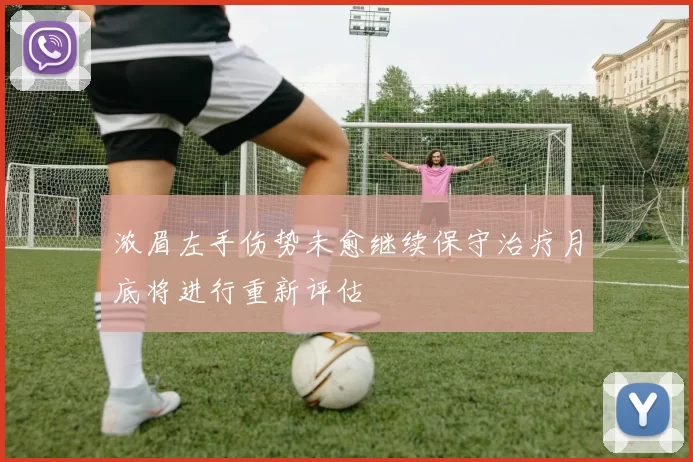 浓眉左手伤势未愈继续保守治疗月底将进行重新评估