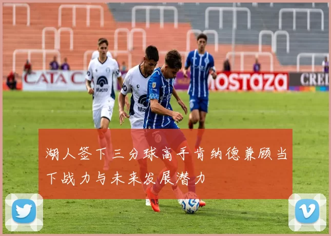 湖人签下三分球高手肯纳德兼顾当下战力与未来发展潜力